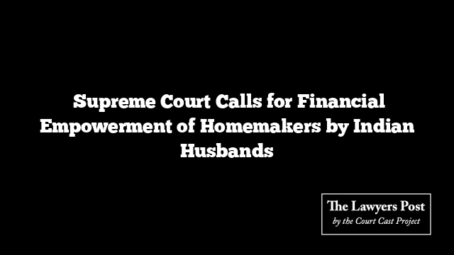  Supreme Court Calls for Financial Empowerment of Homemakers by Indian Husbands